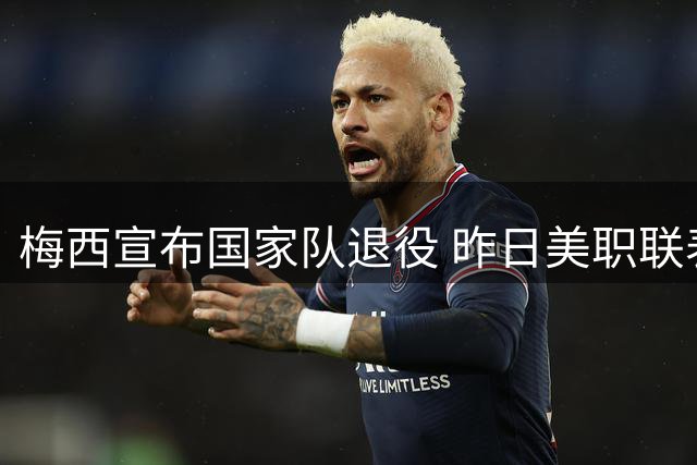 梅西宣布国家队退役 昨日美职联表现惊艳