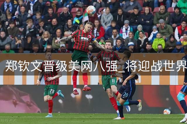 郑钦文晋级美网八强 将迎战世界第二莱巴金娜